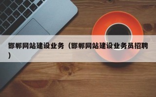 南漳邯郸网站建设业务（邯郸网站建设业务员招聘）