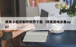 南漳棋类小程序制作软件下载（棋类游戏合集app）
