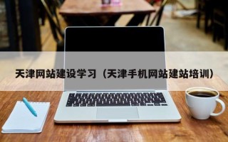 南漳天津网站建设学习（天津手机网站建站培训）