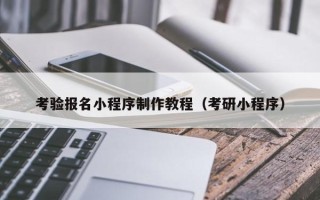 南漳考验报名小程序制作教程（考研小程序）